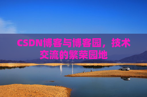 CSDN博客与博客园，技术交流的繁荣园地
